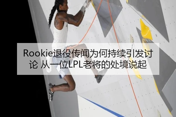 Rookie退役传闻为何持续引发讨论 从一位LPL老将的处境说起