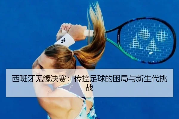 西班牙无缘决赛：传控足球的困局与新生代挑战